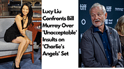 Lucy Liu Confronts Bill Murray Over 'Unacceptable' Insults on 'Charlie's Angels' Set